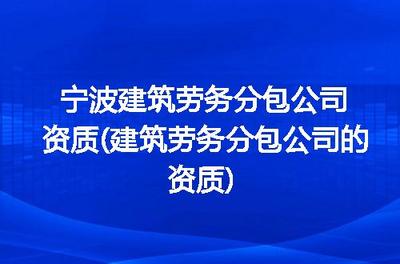 寧波建筑勞務分包公司資質詳解 申請流程、標準與注意事項